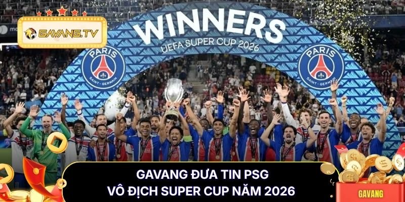 Gavang đưa tin PSG vô địch Super Cup năm 2026