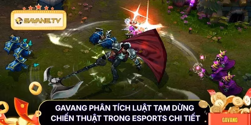 Gavang phân tích luật tạm dừng chiến thuật trong esports chi tiết