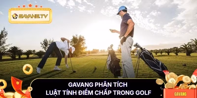 Gavang phân tích luật tính điểm chấp trong golf