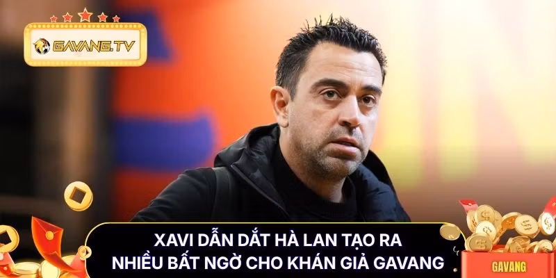 Xavi dẫn dắt Hà Lan tạo ra nhiều bất ngờ cho khán giả Gavang